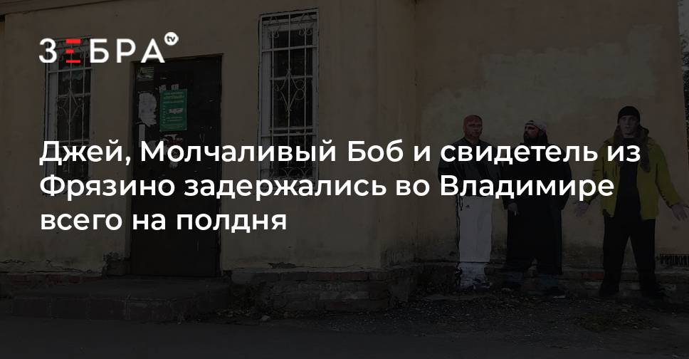 Джей, Молчаливый Боб и свидетель из Фрязино задержались во Владимире