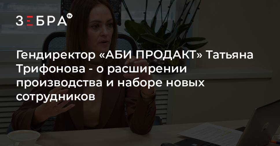 Гендиректор «АБИ ПРОДАКТ» Татьяна Трифонова - о расширении производства