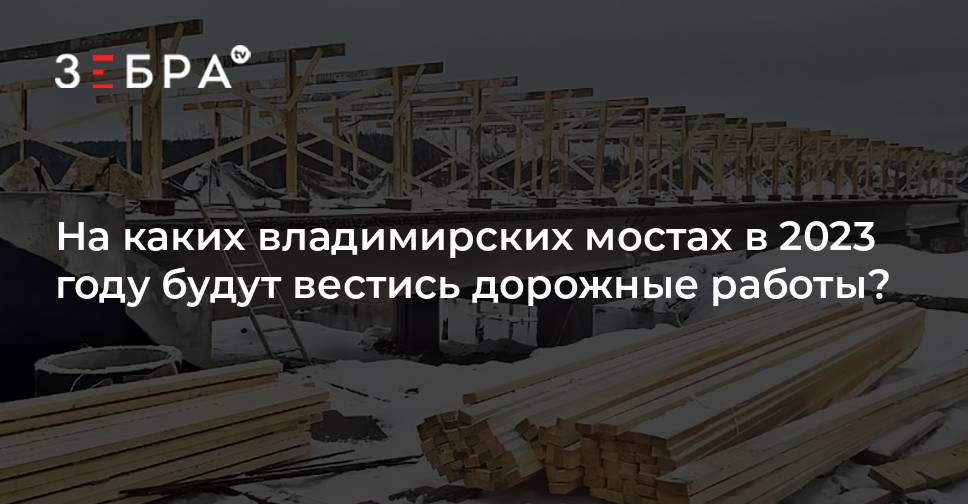 На каких владимирских мостах в 2023 году будут вестись дорожные работы ...