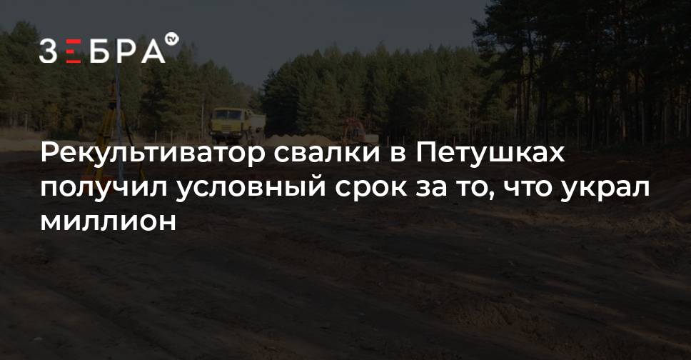 Рекультиватор свалки в Петушках получил условный срок за то, что украл ...