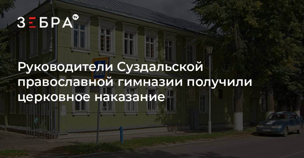 Православная гимназия суздальская ул 14 фото Руководители Суздальской православной гимназии получили церковное наказание - но