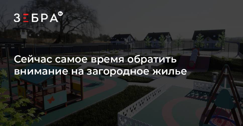 Сейчас самое время обратить внимание на загородное жилье - новости ...