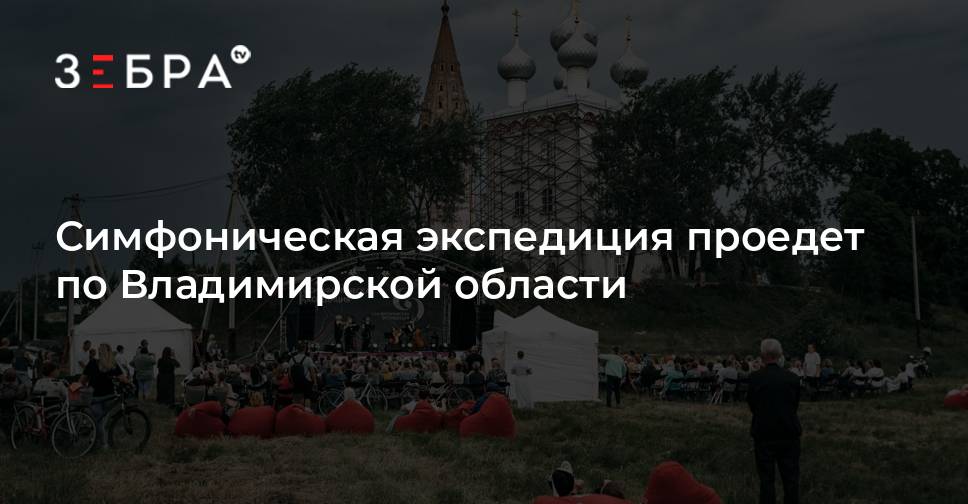 Симфоническая экспедиция проедет по Владимирской области - Зебра ТВ