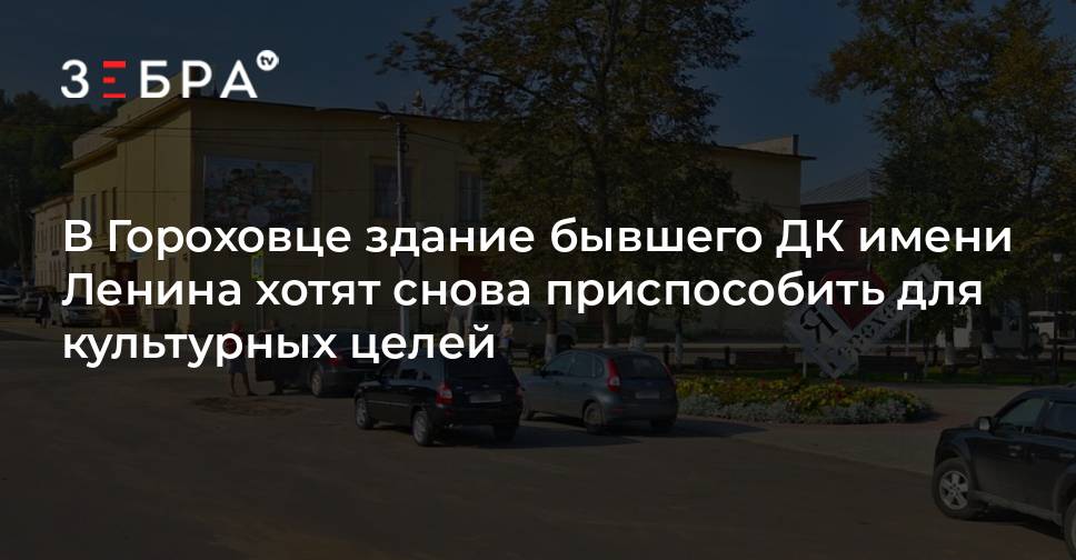 В Гороховце здание бывшего ДК имени Ленина хотят снова приспособить для