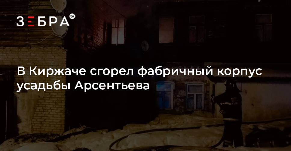 В Киржаче сгорел фабричный корпус усадьбы Арсентьева - новости