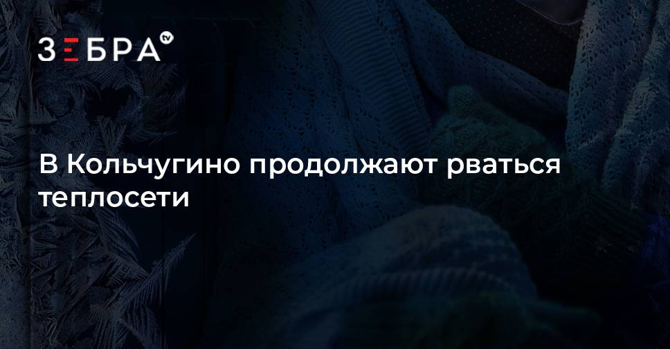 В Кольчугино продолжают рваться теплосети - новости Владимирскойобласти