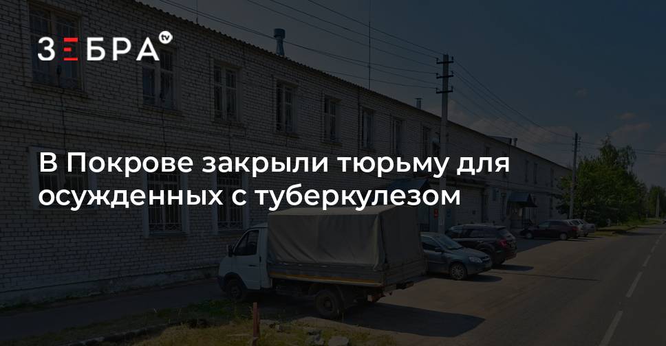 В Покрове закрыли тюрьму для осужденных с туберкулезом - новости