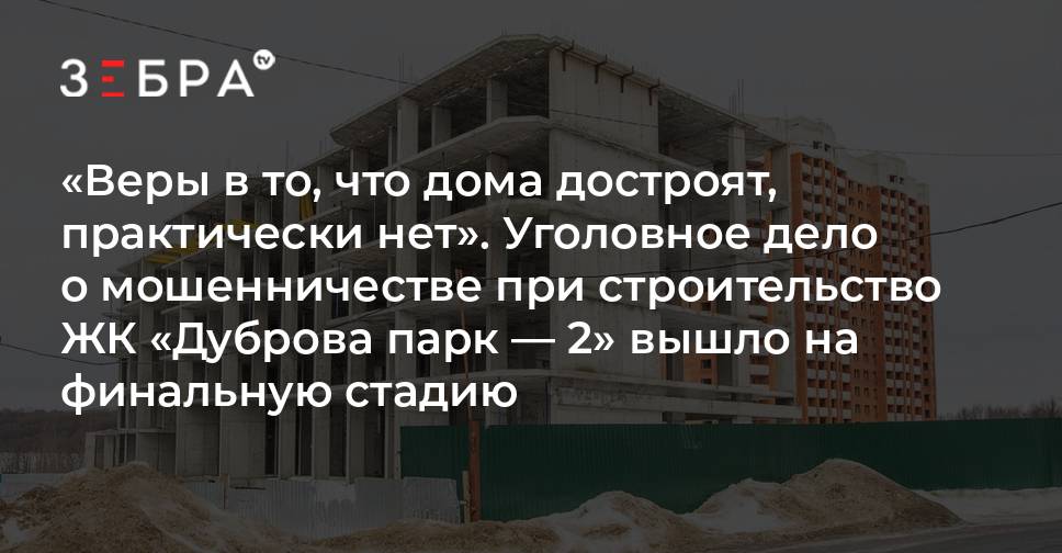 Веры в то, что дома достроят, практически нетquot;. Уголовное дело о мошенничестве п