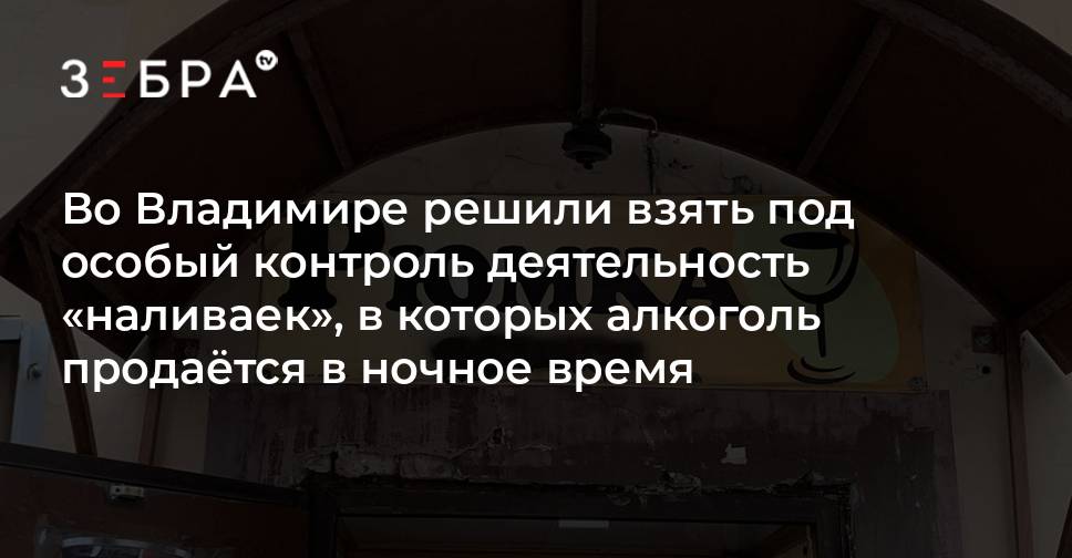 Во Владимире решили взять под особый контроль деятельность наливаек, в которых алкоголь продатся в ночное время - новости Владимирской области